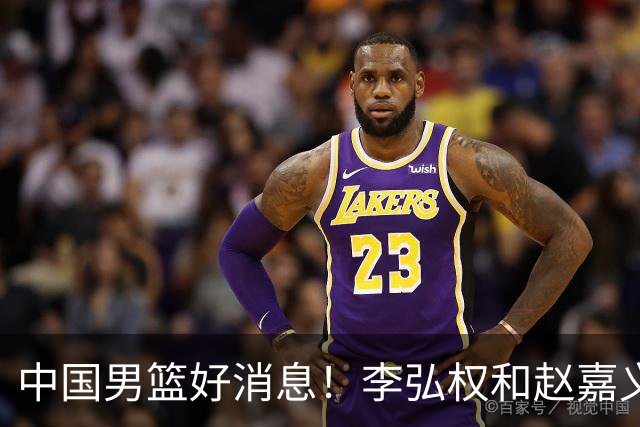 中国男篮好消息！李弘权和赵嘉义可以出战与日本的比赛