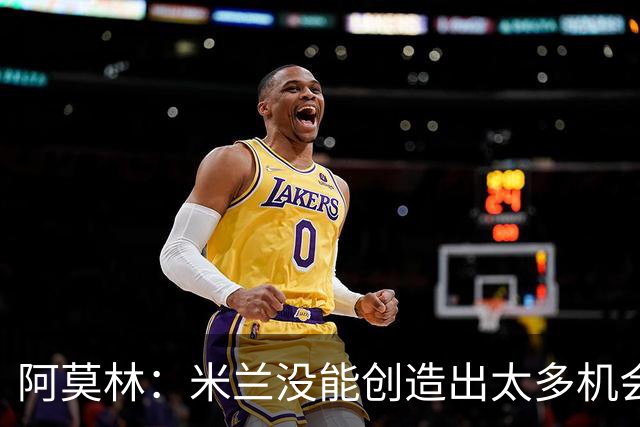 阿莫林：米兰没能创造出太多机会，拉比奥疲劳而莫雷拉两天没训练